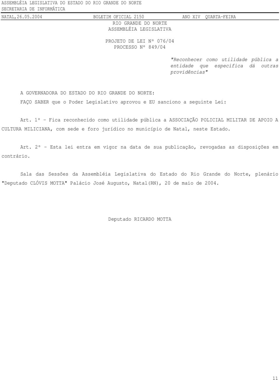 1º - Fica reconhecido como utilidade pública a ASSOCIAÇÃO POLICIAL MILITAR DE APOIO A CULTURA MILICIANA, com sede e foro jurídico no município de Natal, neste Estado. contrário. Art.