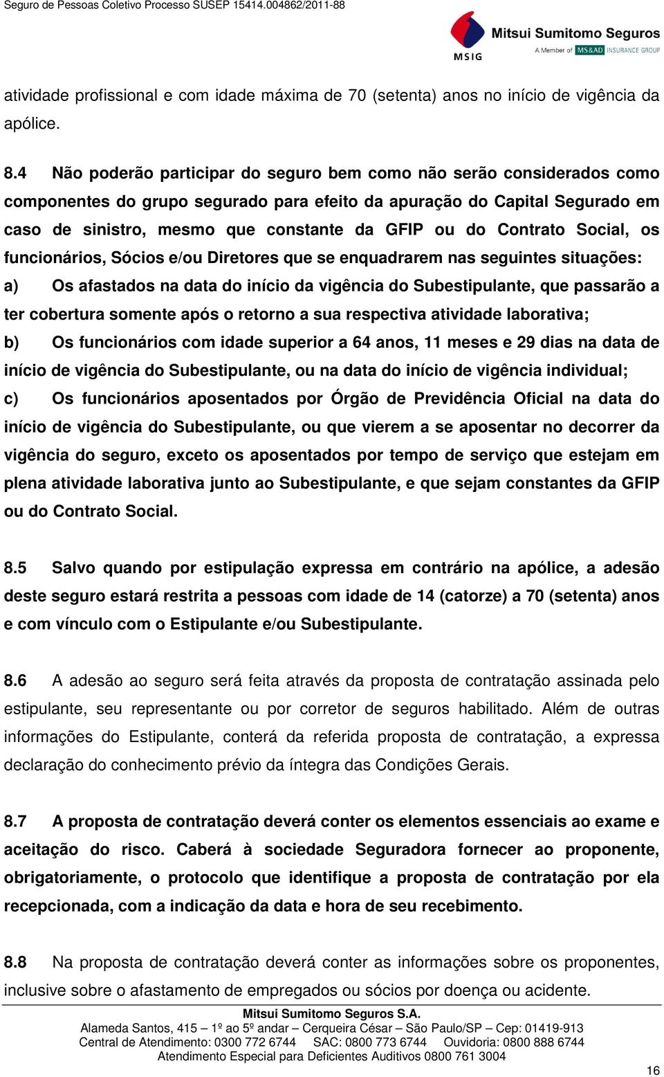 do Contrato Social, os funcionários, Sócios e/ou Diretores que se enquadrarem nas seguintes situações: a) Os afastados na data do início da vigência do Subestipulante, que passarão a ter cobertura