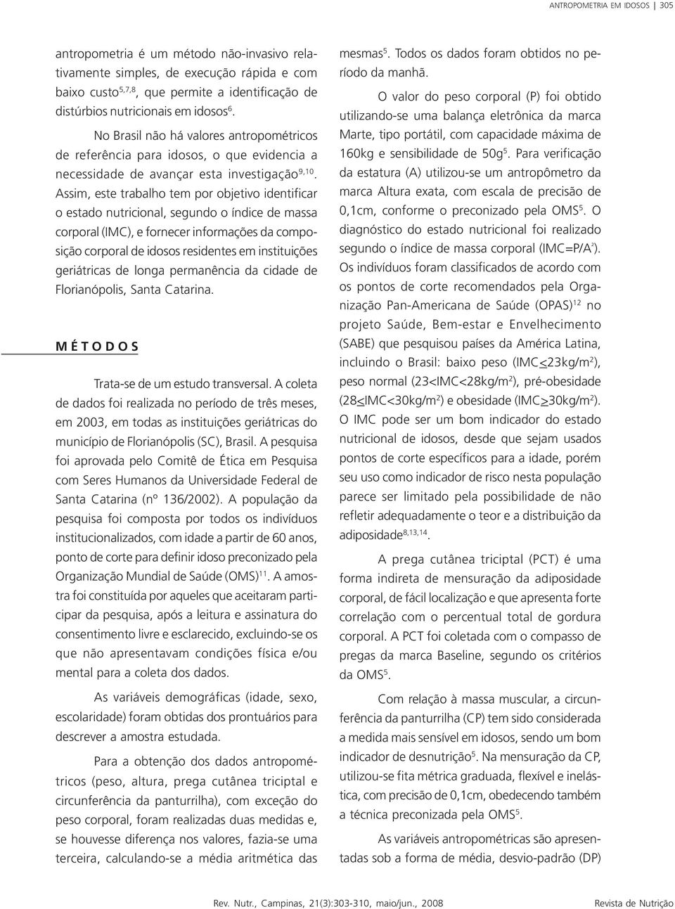 Assim, este trabalho tem por objetivo identificar o estado nutricional, segundo o índice de massa corporal (IMC), e fornecer informações da composição corporal de idosos residentes em instituições