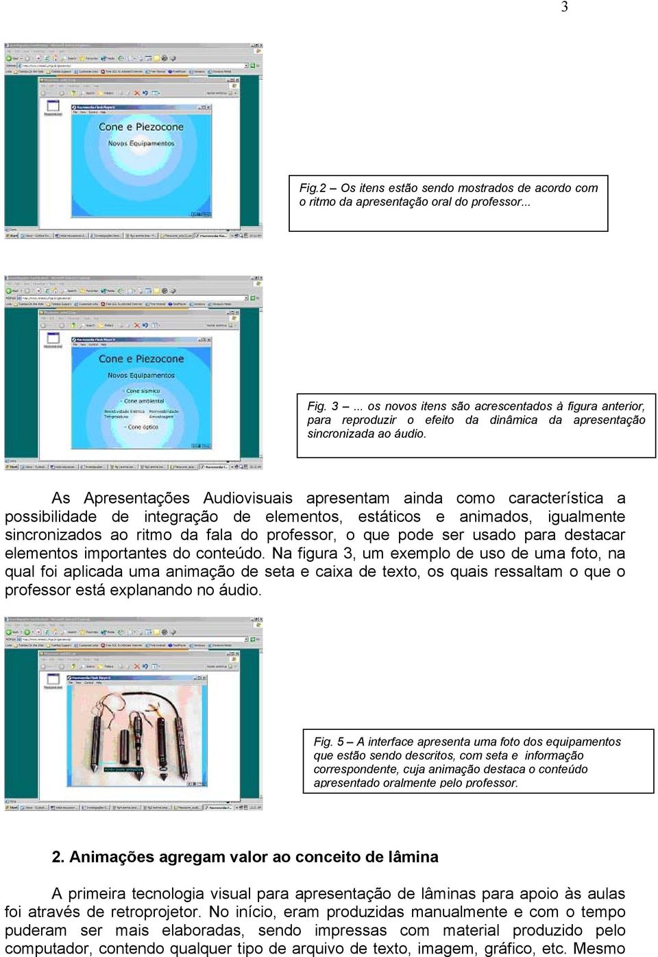 As Apresentações Audiovisuais apresentam ainda como característica a possibilidade de integração de elementos, estáticos e animados, igualmente sincronizados ao ritmo da fala do professor, o que pode