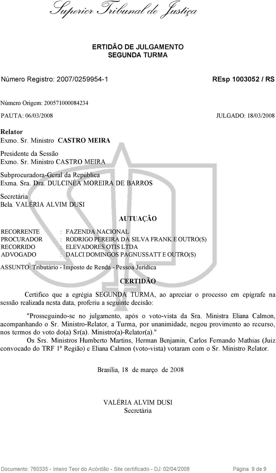 VALÉRIA ALVIM DUSI AUTUAÇÃO RECORRENTE : FAZENDA NACIONAL PROCURADOR : RODRIGO PEREIRA DA SILVA FRANK E OUTRO(S) RECORRIDO : ELEVADORES OTIS LTDA ADVOGADO : DALCI DOMINGOS PAGNUSSATT E OUTRO(S)