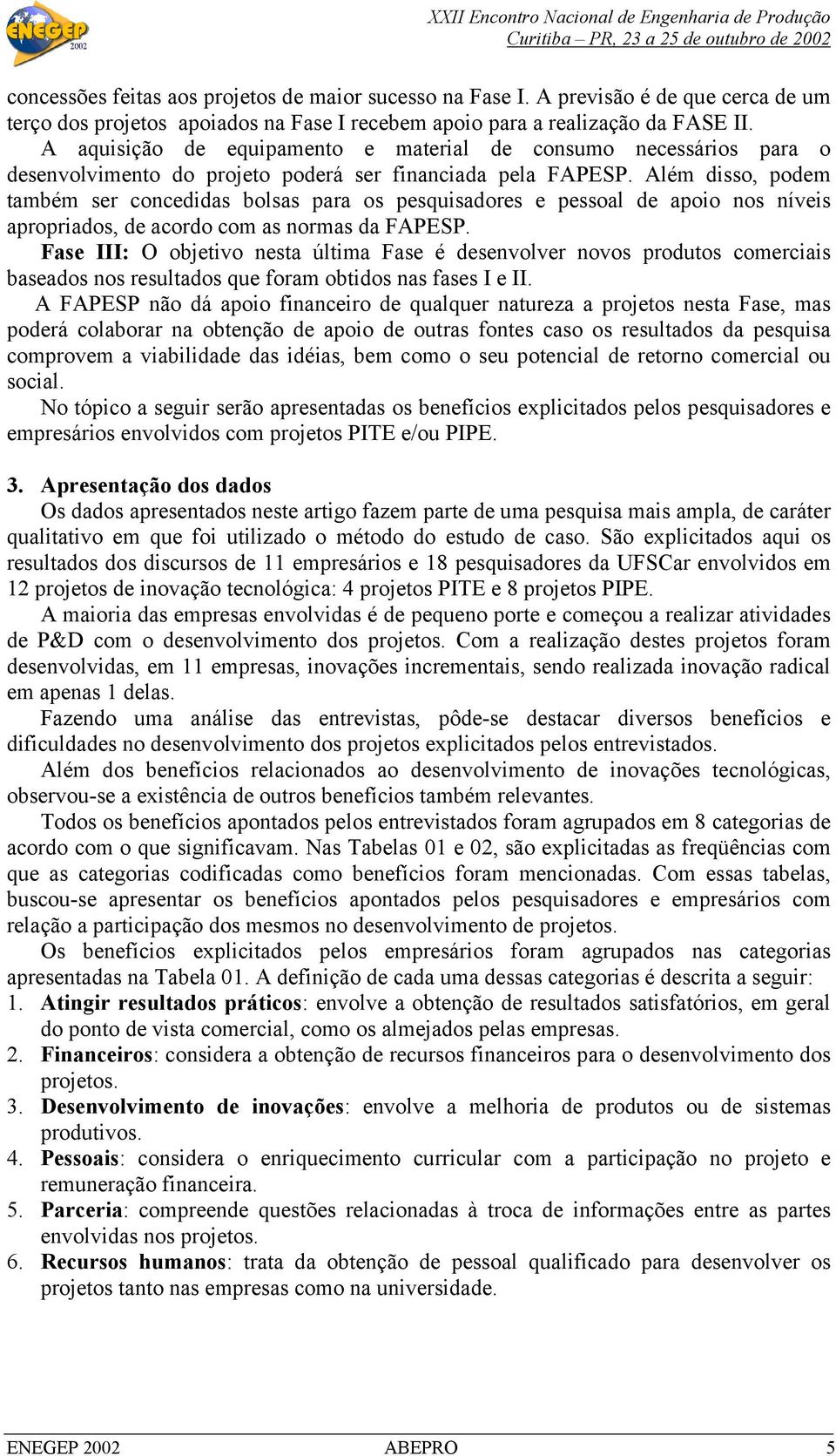 Além disso, podem também ser concedidas bolsas para os pesquisadores e pessoal de apoio nos níveis apropriados, de acordo com as normas da FAPESP.