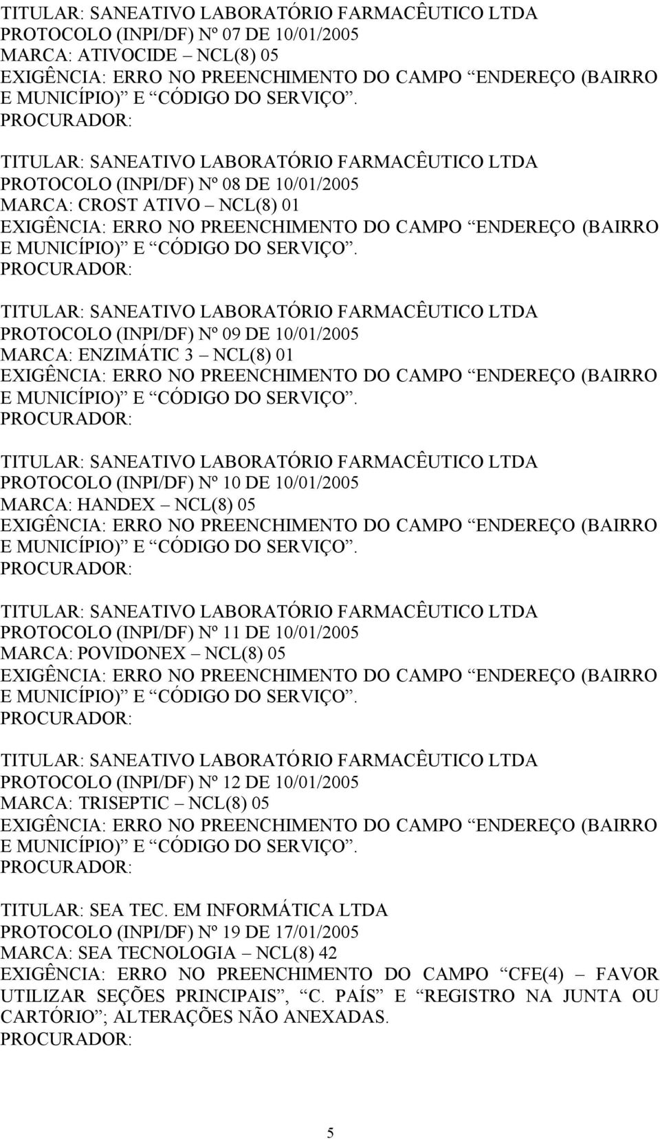 PROCURADOR: TITULAR: SANEATIVO LABORATÓRIO FARMACÊUTICO PROTOCOLO (INPI/DF) Nº 08 DE 10/01/2005 MARCA: CROST ATIVO NCL(8) 01 EXIGÊNCIA: ERRO NO PREENCHIMENTO DO CAMPO ENDEREÇO (BAIRRO E MUNICÍPIO) E