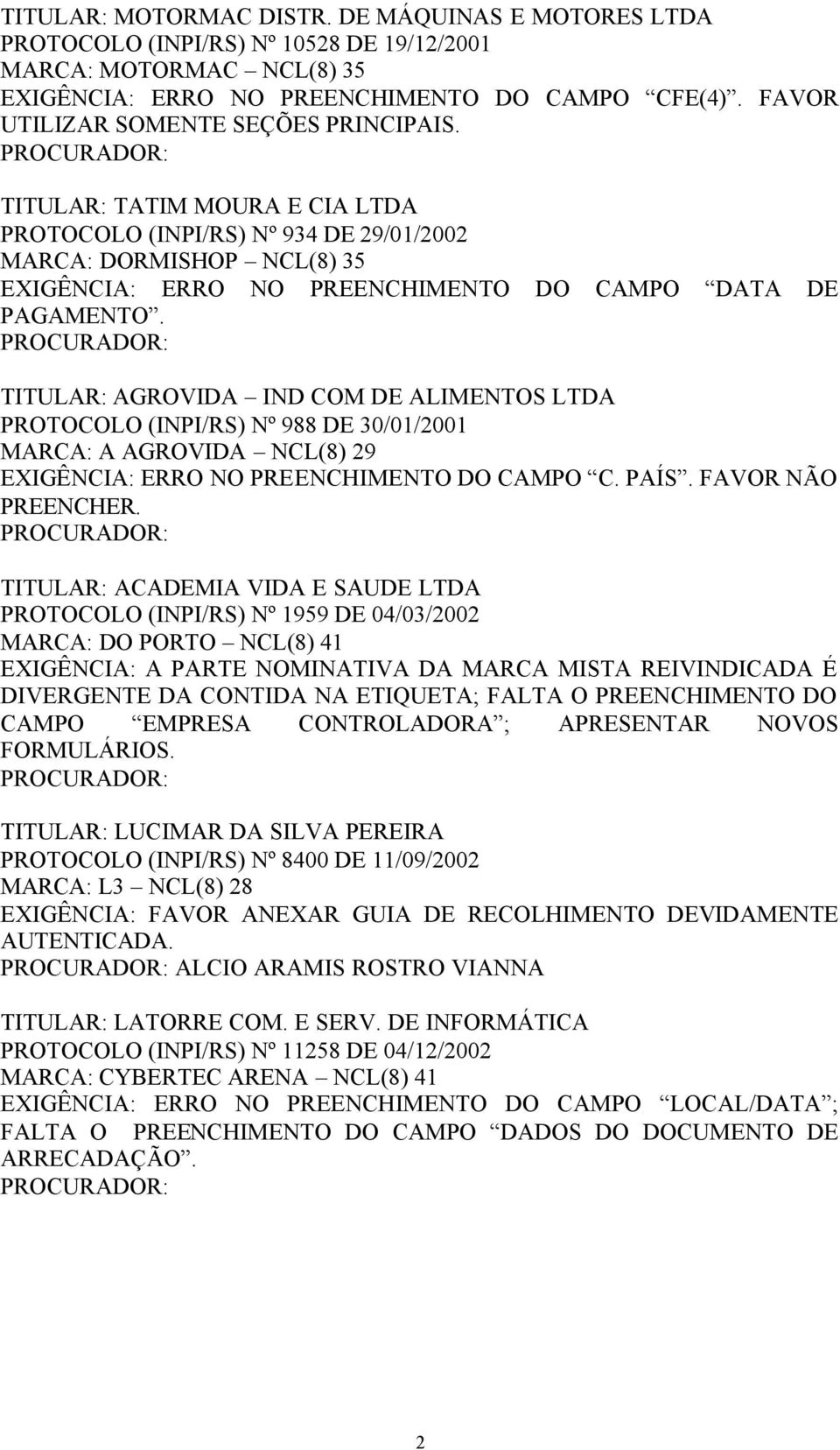 PROCURADOR: TITULAR: TATIM MOURA E CIA PROTOCOLO (INPI/RS) Nº 934 DE 29/01/2002 MARCA: DORMISHOP NCL(8) 35 EXIGÊNCIA: ERRO NO PREENCHIMENTO DO CAMPO DATA DE PAGAMENTO.