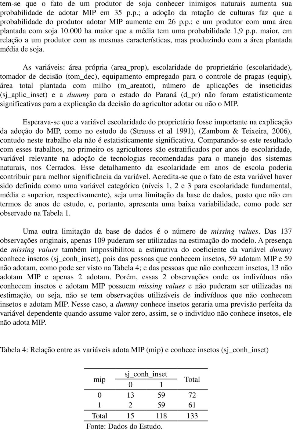 As variáveis: área própria (area_prop), escolaridade do proprietário (escolaridade), tomador de decisão (tom_dec), equipamento empregado para o controle de pragas (equip), área total plantada com