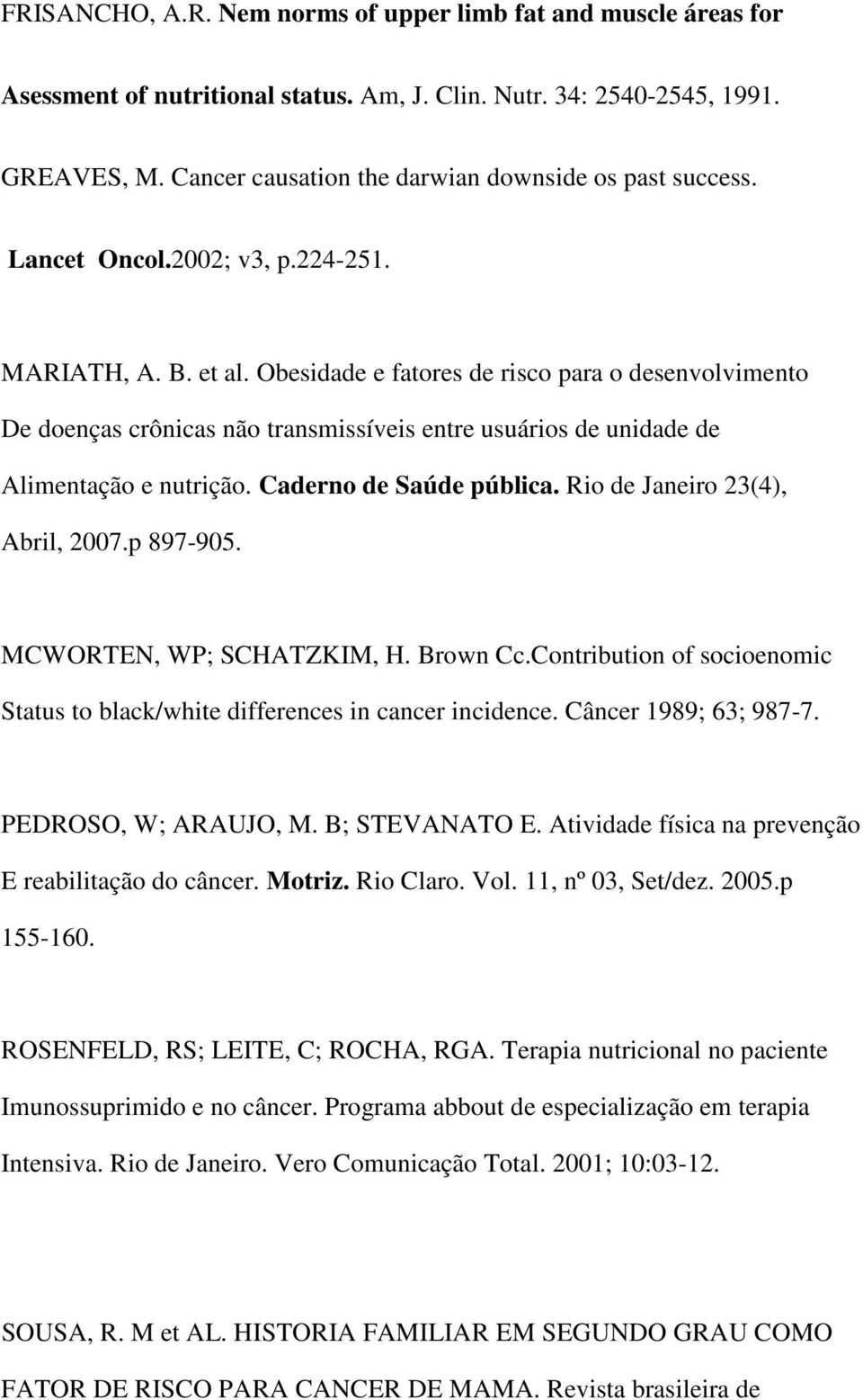 Obesidade e fatores de risco para o desenvolvimento De doenças crônicas não transmissíveis entre usuários de unidade de Alimentação e nutrição. Caderno de Saúde pública.