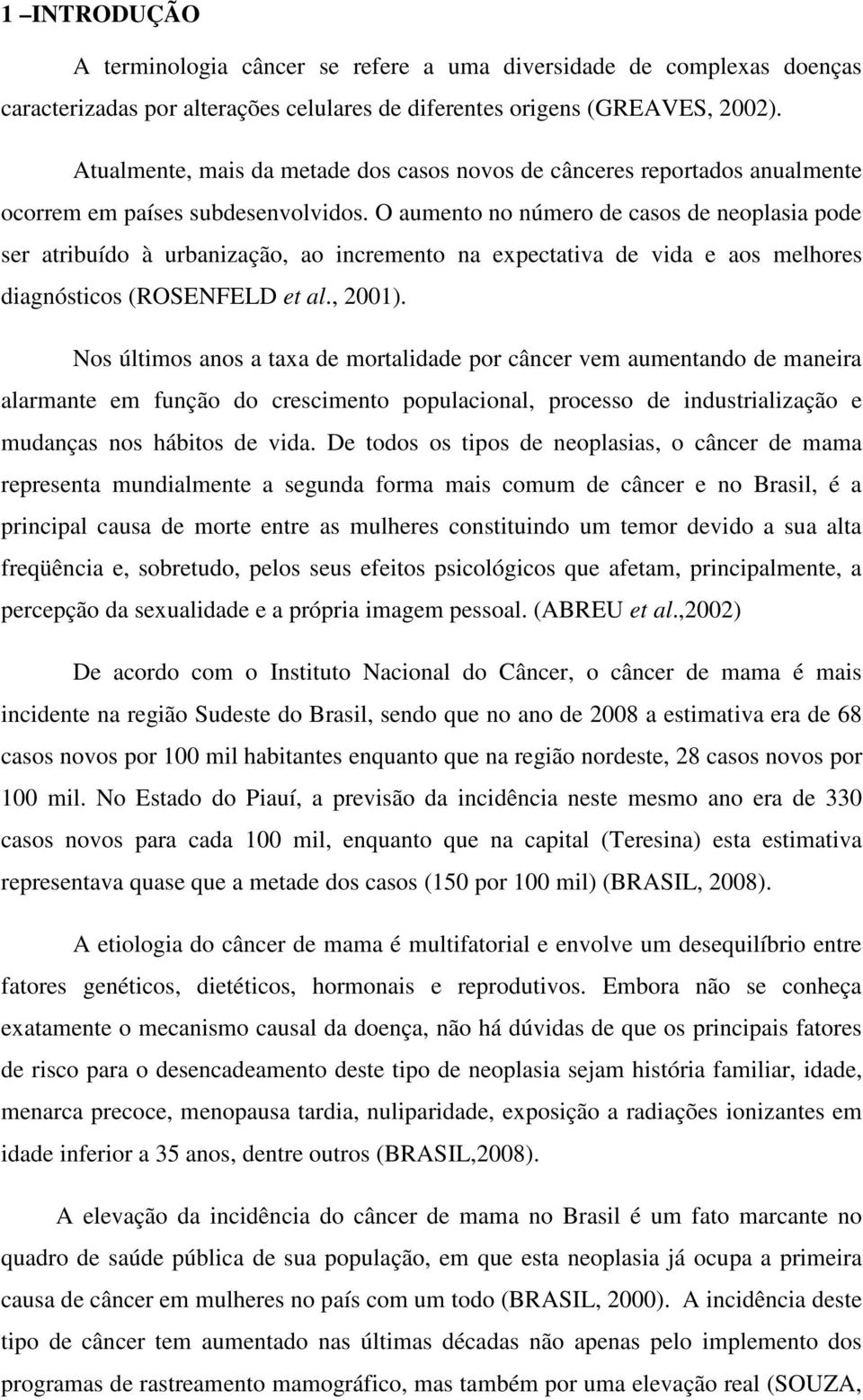 O aumento no número de casos de neoplasia pode ser atribuído à urbanização, ao incremento na expectativa de vida e aos melhores diagnósticos (ROSENFELD et al., 2001).