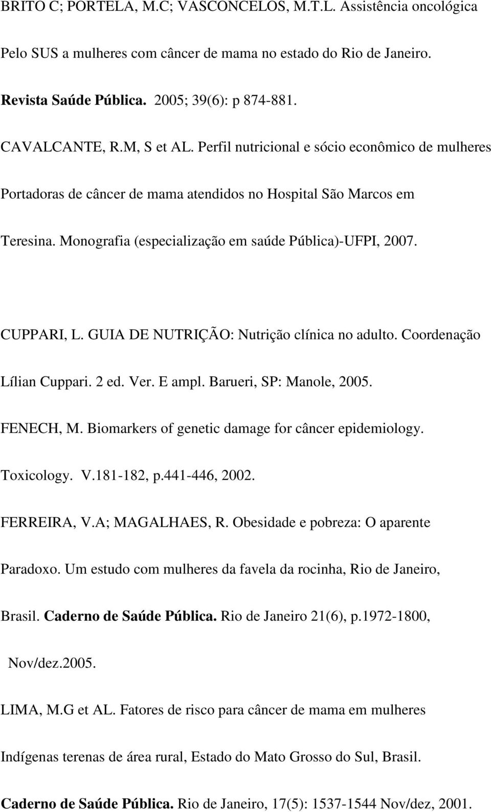 CUPPARI, L. GUIA DE NUTRIÇÃO: Nutrição clínica no adulto. Coordenação Lílian Cuppari. 2 ed. Ver. E ampl. Barueri, SP: Manole, 2005. FENECH, M. Biomarkers of genetic damage for câncer epidemiology.