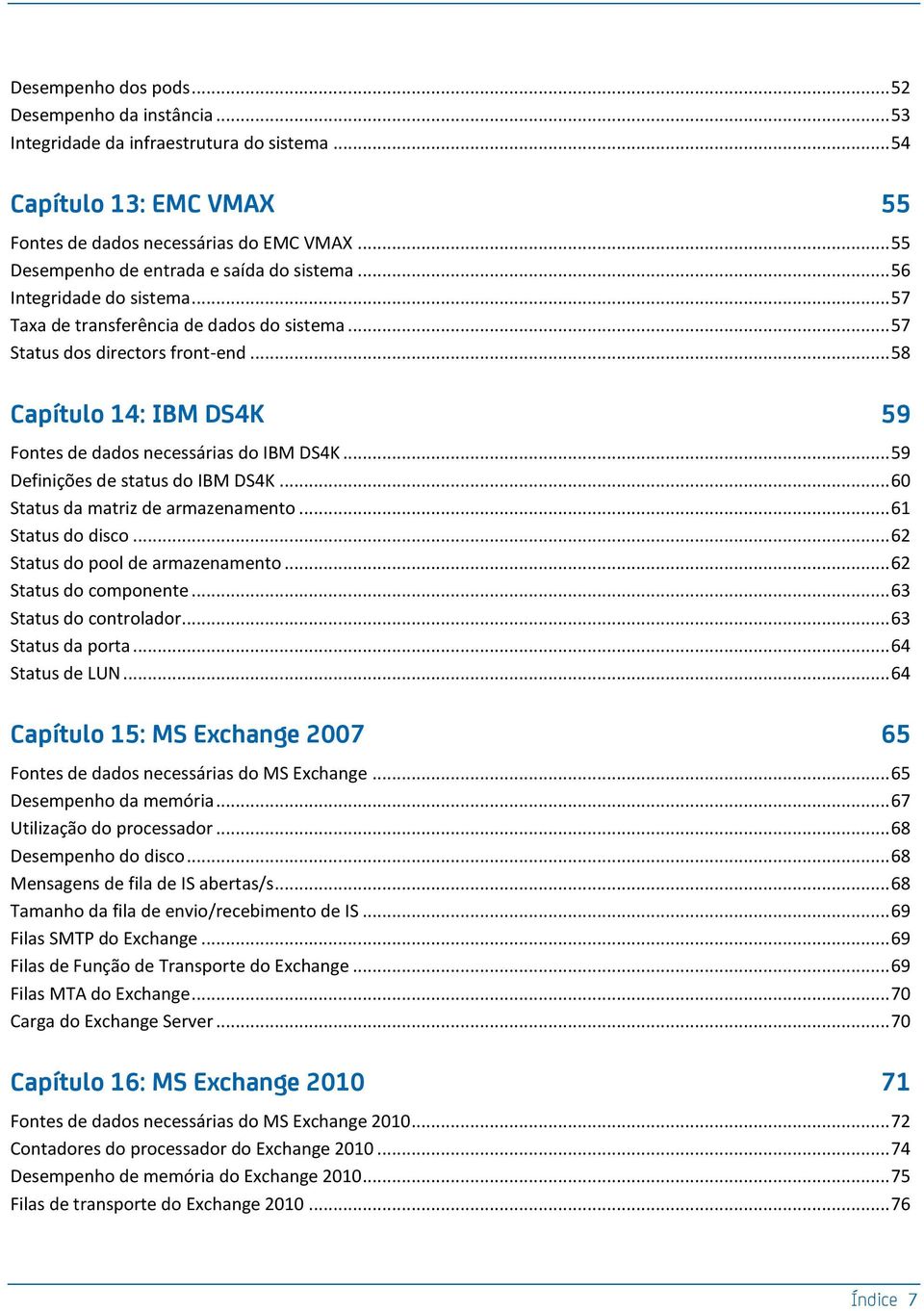 .. 58 Capítulo 14: IBM DS4K 59 Fontes de dados necessárias do IBM DS4K... 59 Definições de status do IBM DS4K... 60 Status da matriz de armazenamento... 61 Status do disco.