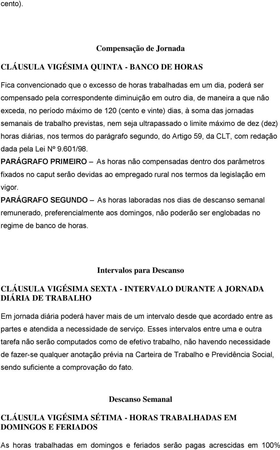 maneira a que não exceda, no período máximo de 120 (cento e vinte) dias, à soma das jornadas semanais de trabalho previstas, nem seja ultrapassado o limite máximo de dez (dez) horas diárias, nos