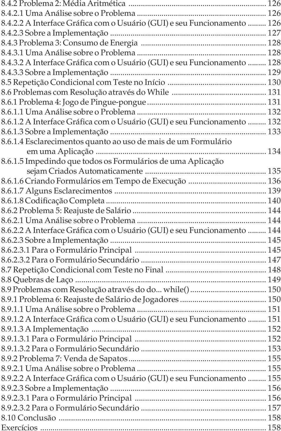 5 Repetição Condicional com Teste no Início... 130 8.6 Problemas com Resolução através do While... 131 8.6.1 Problema 4: Jogo de Pingue-pongue... 131 8.6.1.1 Uma Análise sobre o Problema... 132 8.6.1.2 A Interface Gráfica com o Usuário (GUI) e seu Funcionamento.