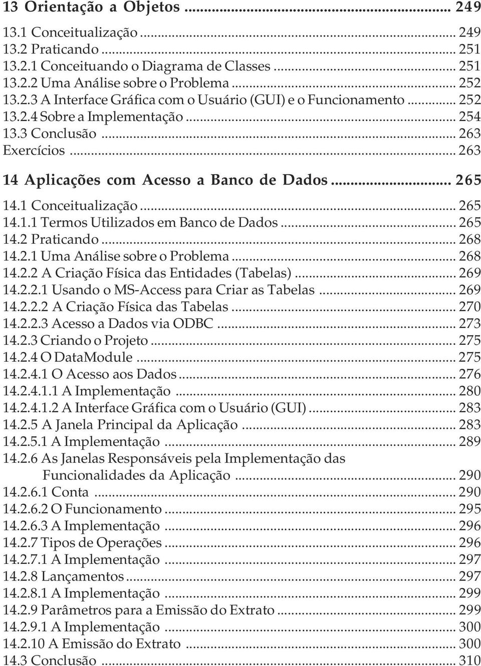 .. 265 14.2 Praticando... 268 14.2.1 Uma Análise sobre o Problema... 268 14.2.2 A Criação Física das Entidades (Tabelas)... 269 14.2.2.1 Usando o MS-Access para Criar as Tabelas... 269 14.2.2.2 A Criação Física das Tabelas.