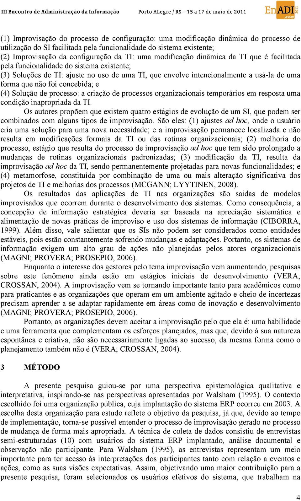 concebida; e (4) Solução de processo: a criação de processos organizacionais temporários em resposta uma condição inapropriada da TI.