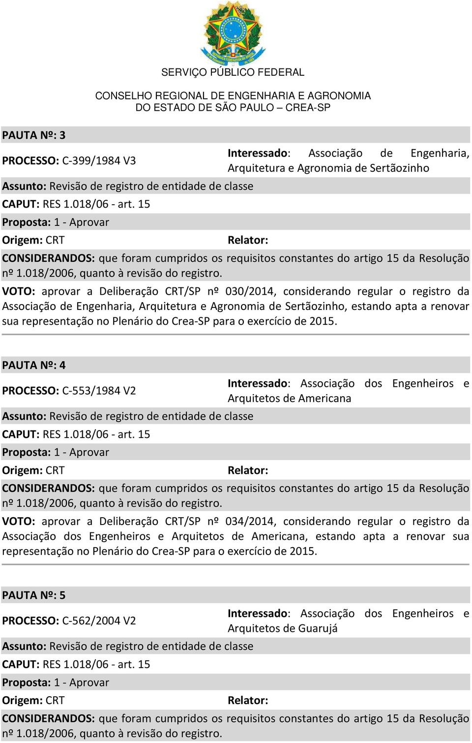 PAUTA Nº: 4 PROCESSO: C-553/1984 V2 Proposta: 1 - Aprovar Interessado: Associação dos Engenheiros e Arquitetos de Americana VOTO: aprovar a Deliberação CRT/SP nº 034/2014, considerando regular o