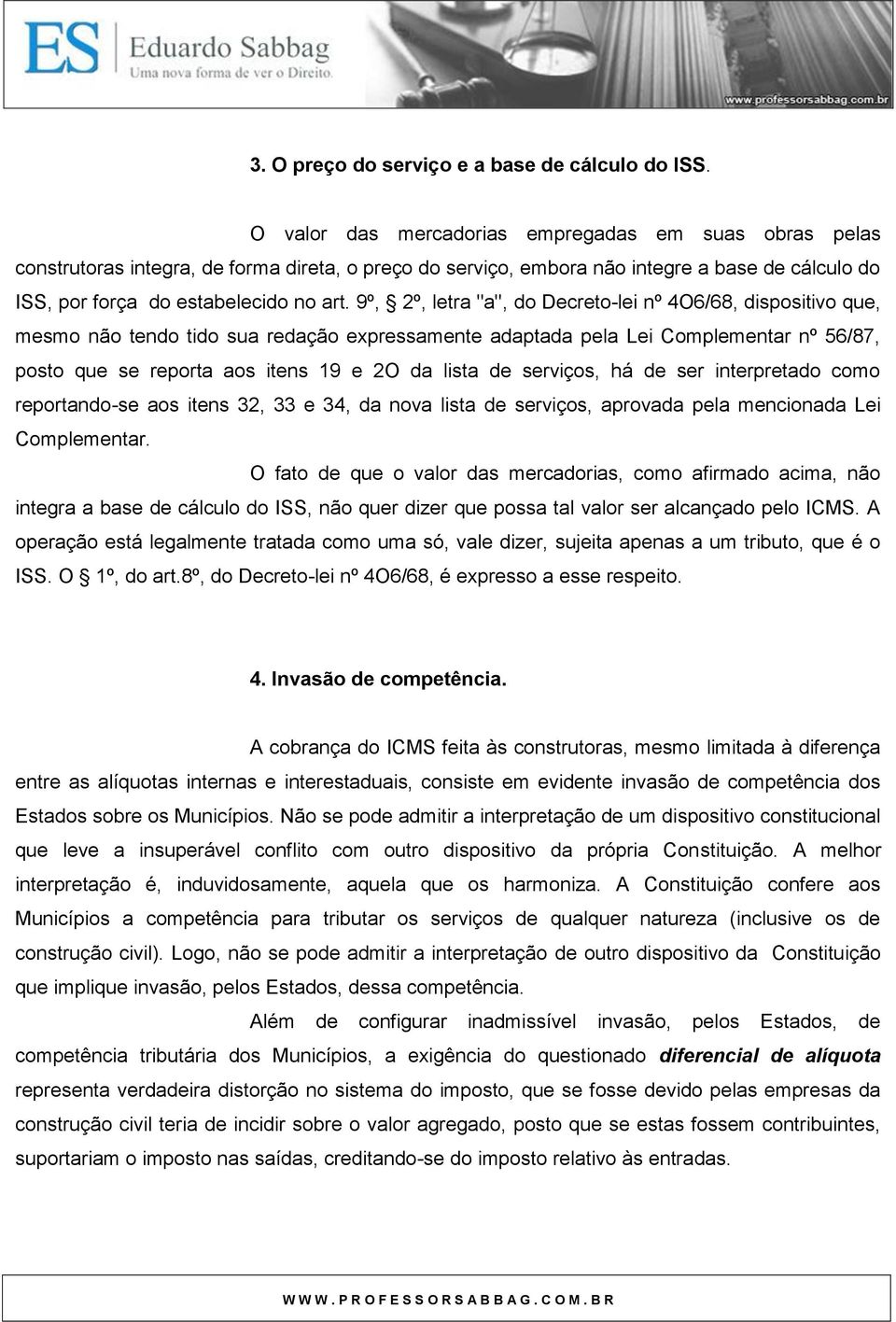 9º, 2º, letra "a", do Decreto-lei nº 4O6/68, dispositivo que, mesmo não tendo tido sua redação expressamente adaptada pela Lei Complementar nº 56/87, posto que se reporta aos itens 19 e 2O da lista