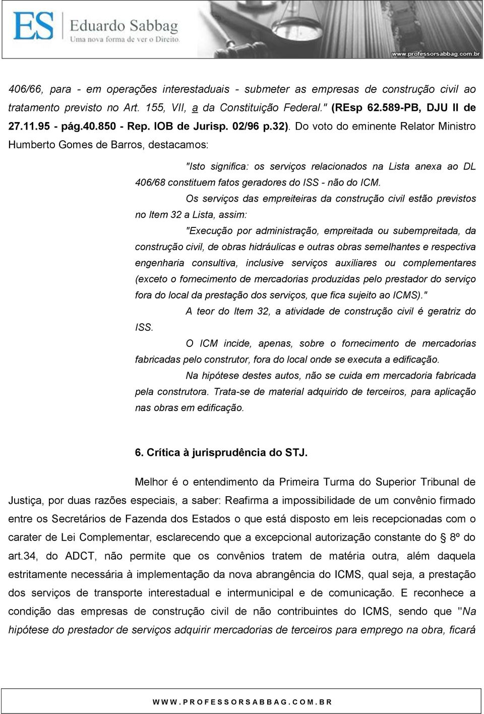 Do voto do eminente Relator Ministro Humberto Gomes de Barros, destacamos: "Isto significa: os serviços relacionados na Lista anexa ao DL 406/68 constituem fatos geradores do ISS - não do ICM.