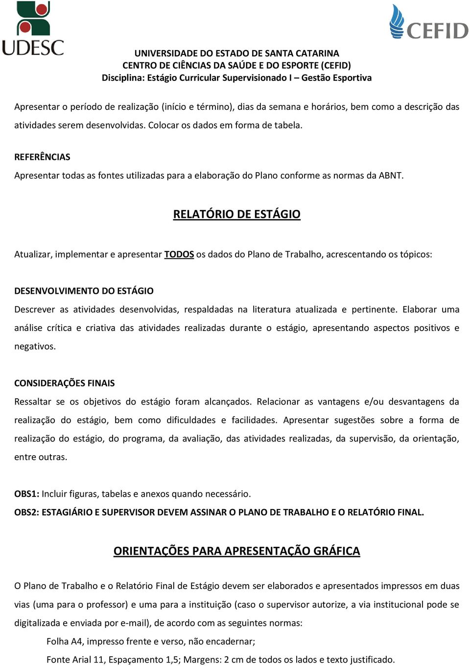 RELATÓRIO DE ESTÁGIO Atualizar, implementar e apresentar TODOS os dados do Plano de Trabalho, acrescentando os tópicos: DESENVOLVIMENTO DO ESTÁGIO Descrever as atividades desenvolvidas, respaldadas