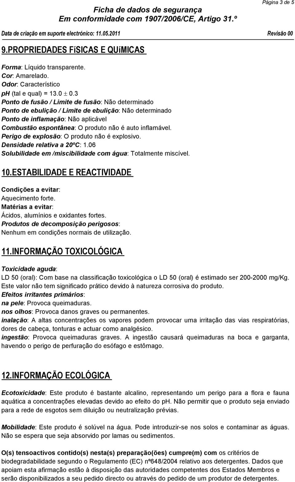 Perigo de explosão: O produto não é explosivo. Densidade relativa a 20ºC: 1.06 Solubilidade em /miscibilidade com água: Totalmente miscível. 10.