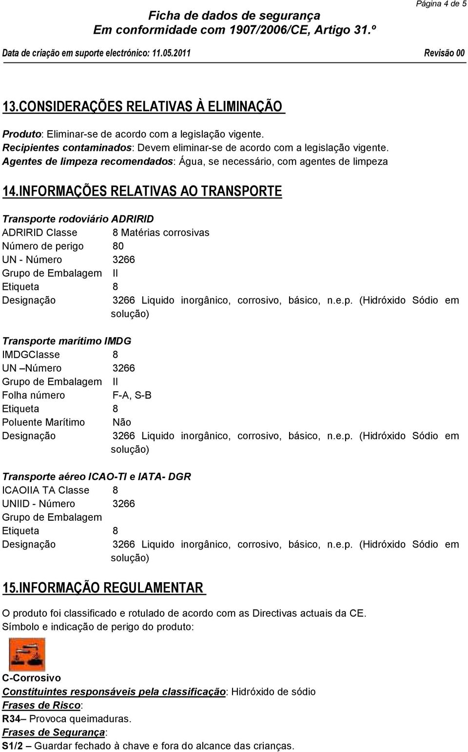 INFORMAÇÕES RELATIVAS AO TRANSPORTE Transporte rodoviário ADRlRID ADRlRID Classe 8 Matérias corrosivas Número de perigo 80 UN - Número 3266 Grupo de Embalagem II Transporte marítimo IMDG IMDGClasse 8