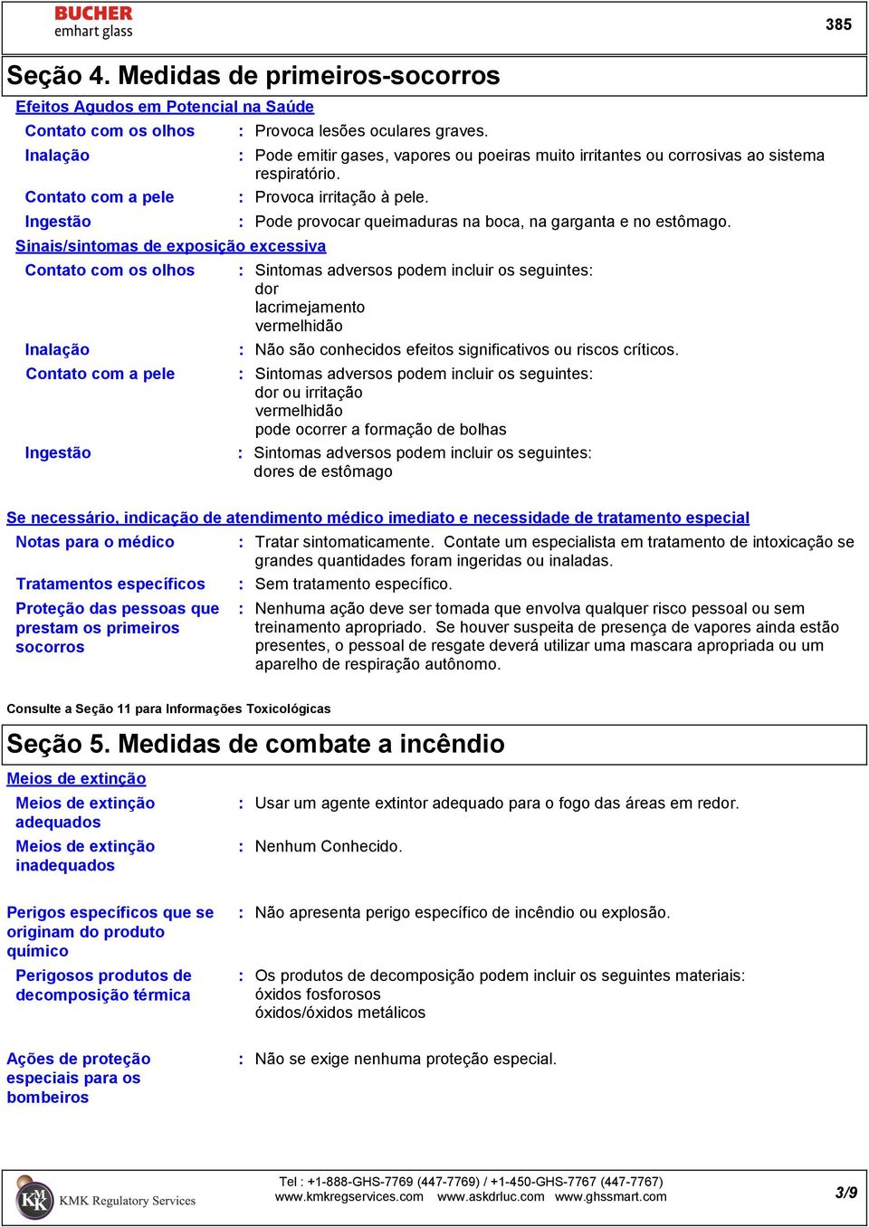 sistema respiratório. Provoca irritação à pele. Provoca lesões oculares graves. Pode provocar queimaduras na boca, na garganta e no estômago.