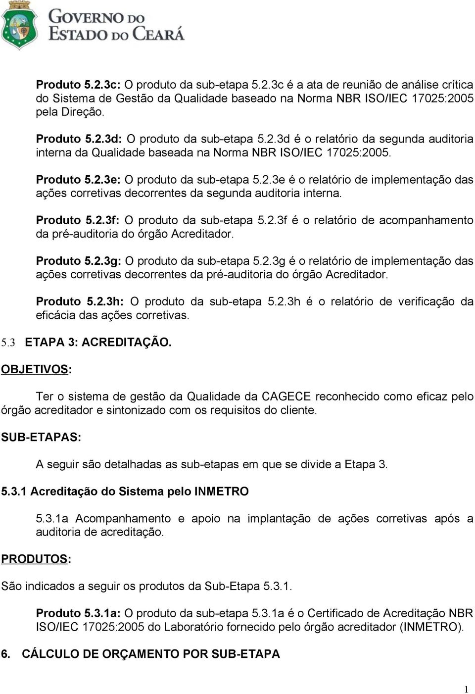 Produto 5.2.3f: O produto da sub-etapa 5.2.3f é o relatório de acompanhamento da pré-auditoria do órgão Acreditador. Produto 5.2.3g: O produto da sub-etapa 5.2.3g é o relatório de implementação das ações corretivas decorrentes da pré-auditoria do órgão Acreditador.