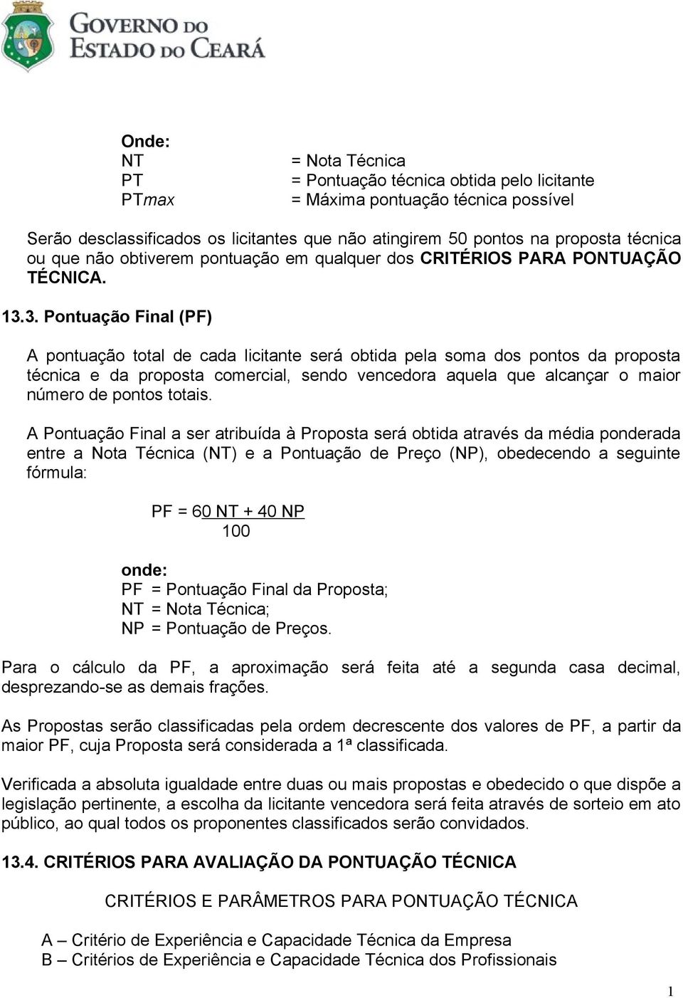 3. Pontuação Final (PF) A pontuação total de cada licitante será obtida pela soma dos pontos da proposta técnica e da proposta comercial, sendo vencedora aquela que alcançar o maior número de pontos