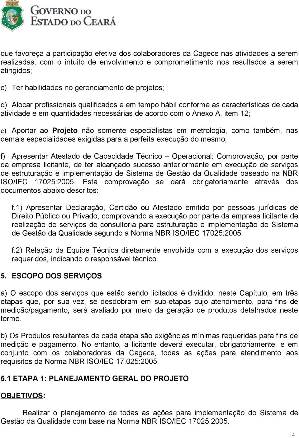 Aportar ao Projeto não somente especialistas em metrologia, como também, nas demais especialidades exigidas para a perfeita execução do mesmo; f) Apresentar Atestado de Capacidade Técnico