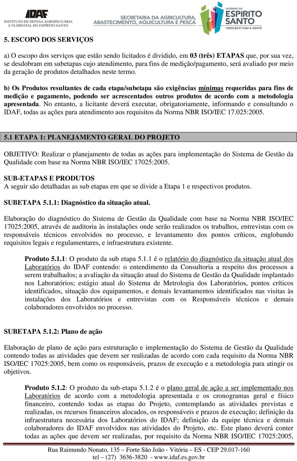 b) Os Produtos resultantes de cada etapa/subetapa são exigências mínimas requeridas para fins de medição e pagamento, podendo ser acrescentados outros produtos de acordo com a metodologia apresentada.