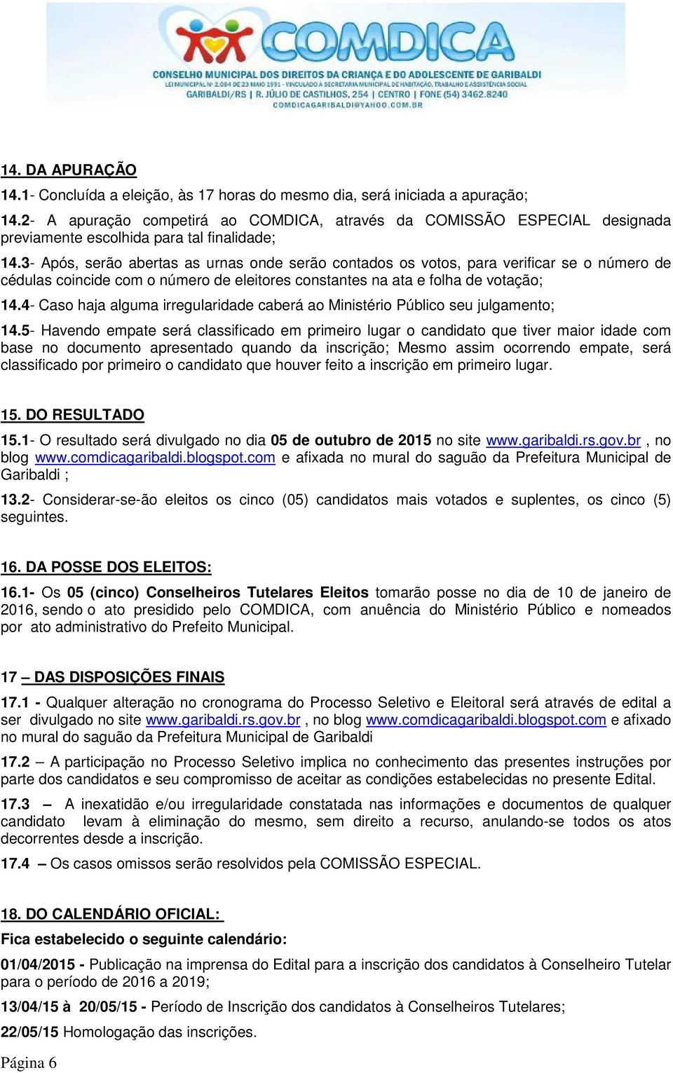 3- Após, serão abertas as urnas onde serão contados os votos, para verificar se o número de cédulas coincide com o número de eleitores constantes na ata e folha de votação; 14.