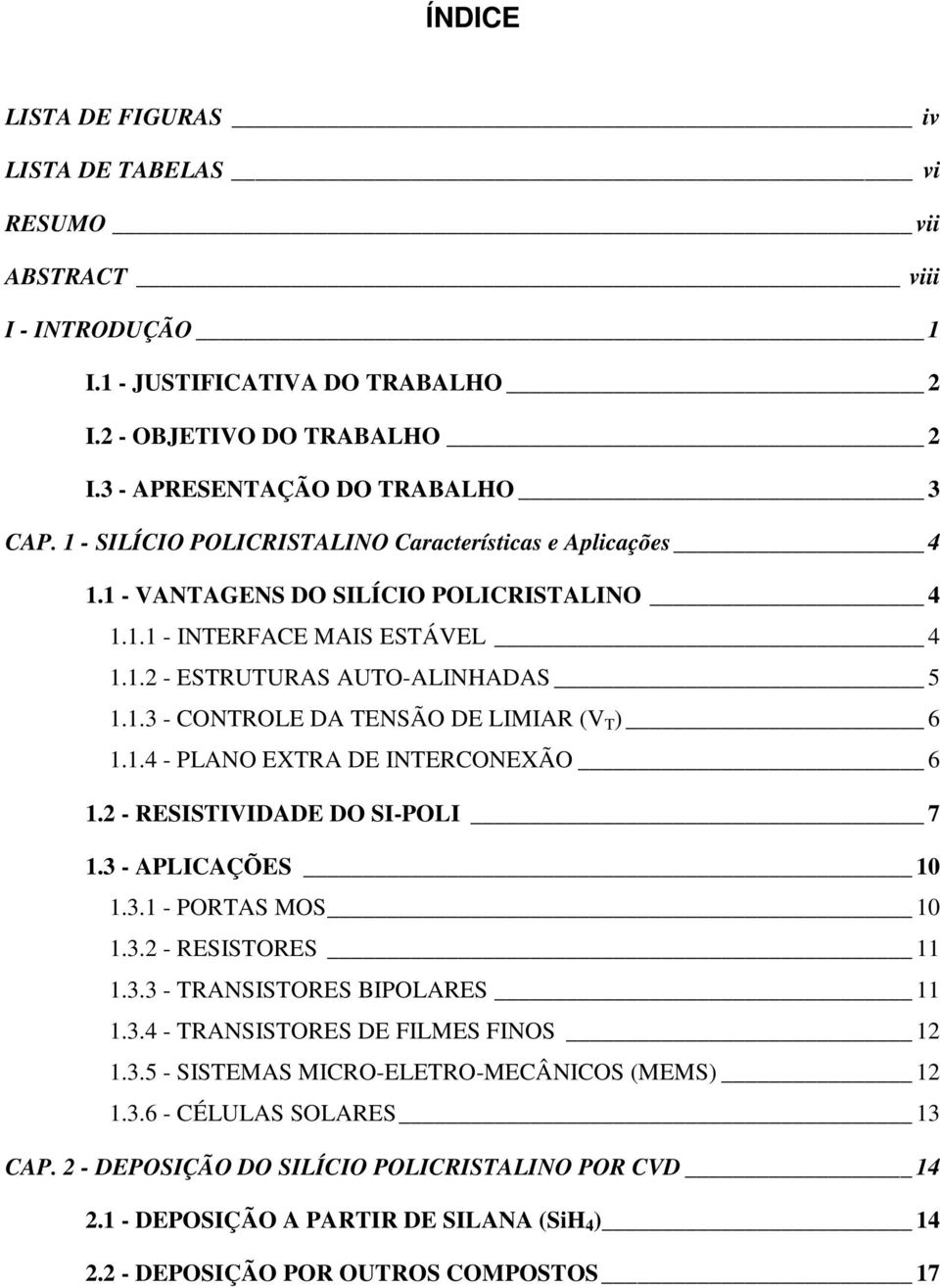 1.4 - PLANO EXTRA DE INTERCONEXÃO 6 1.2 - RESISTIVIDADE DO SI-POLI 7 1.3 - APLICAÇÕES 10 1.3.1 - PORTAS MOS 10 1.3.2 - RESISTORES 11 1.3.3 - TRANSISTORES BIPOLARES 11 1.3.4 - TRANSISTORES DE FILMES FINOS 12 1.