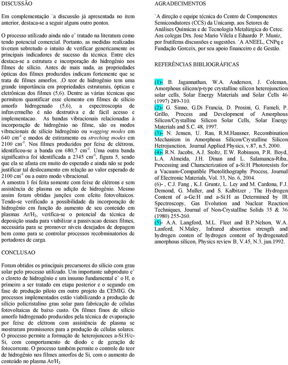 Portanto, as medidas realizadas tiveram sobretudo o intuito de verificar genericamente os principais indicadores de sucesso da técnica.