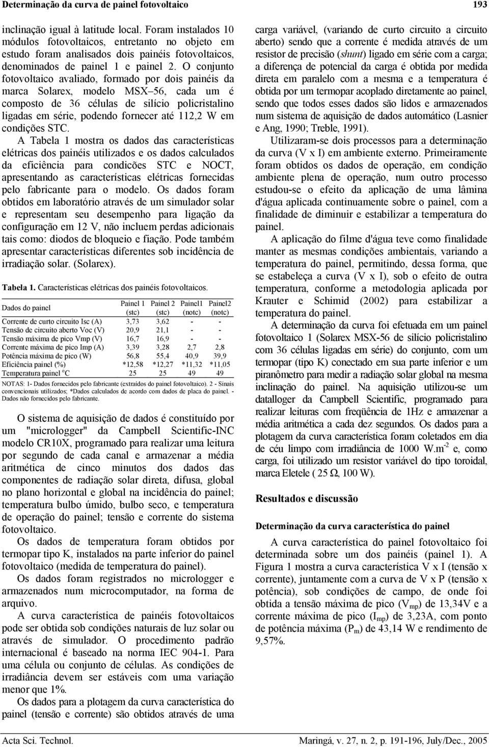 O conjunto fotovoltaico avaliado, formado por dois painéis da marca Solarex, modelo MSX 56, cada um é composto de 36 células de silício policristalino ligadas em série, podendo fornecer até 2,2 W em