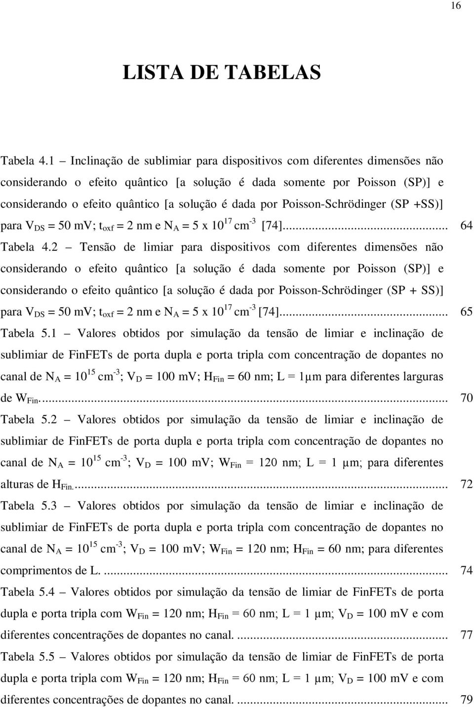 por Poisson-Schrödinger (SP +SS)] para V DS = 50 mv; t oxf = 2 nm e N A = 5 x 10 17 cm -3 [74]... 64 Tabela 4.