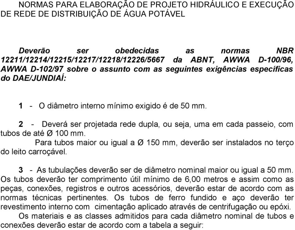 2 - Deverá ser projetada rede dupla, ou seja, uma em cada passeio, com tubos de até Ø 100 mm. Para tubos maior ou igual a Ø 150 mm, deverão ser instalados no terço do leito carroçável.