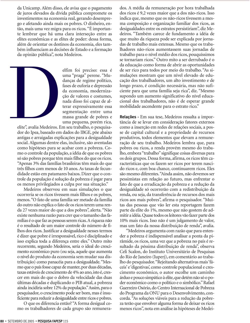 É importante lembrar que há uma clara interseção entre as elites econômicas e as elites de poder: dessa forma, além de orientar os destinos da economia, eles também influenciam as decisões de Estado