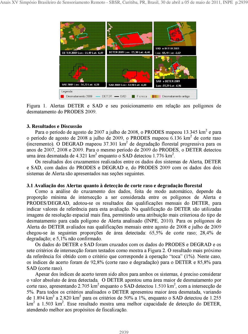 345 km 2 e para o período de agosto de 2008 a julho de 2009, o PRODES mapeou 6.136 km 2 de corte raso (incremento). O DEGRAD mapeou 37.