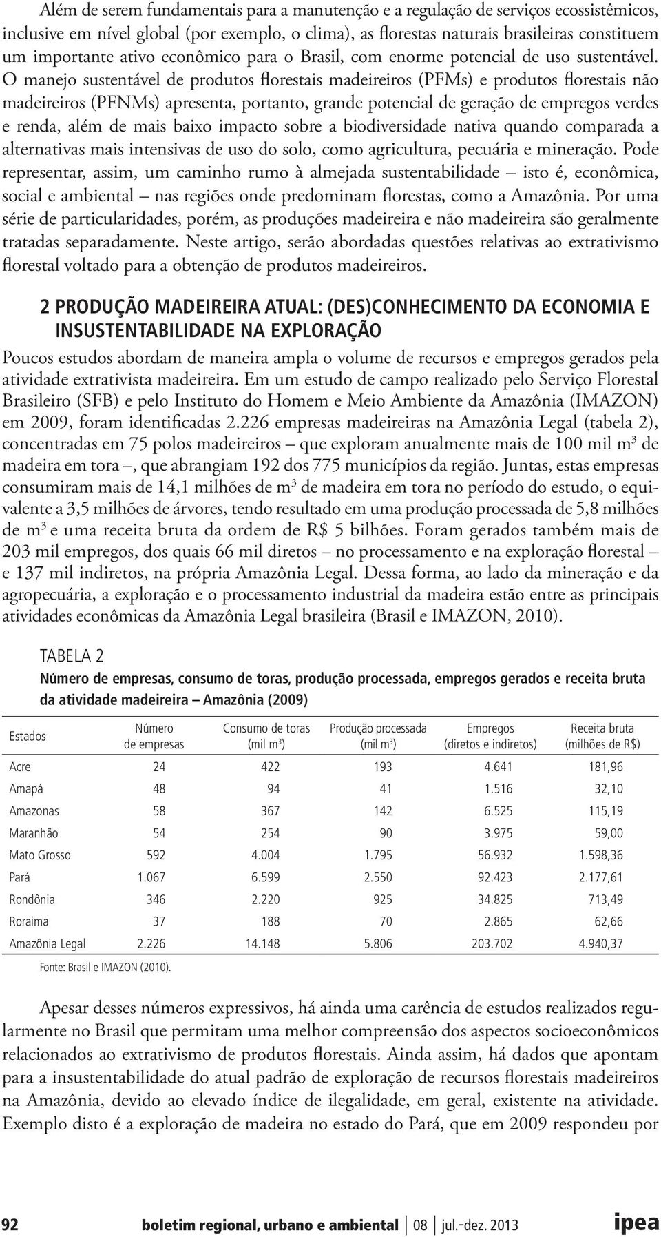 O manejo sustentável de produtos florestais madeireiros (PFMs) e produtos florestais não madeireiros (PFNMs) apresenta, portanto, grande potencial de geração de empregos verdes e renda, além de mais