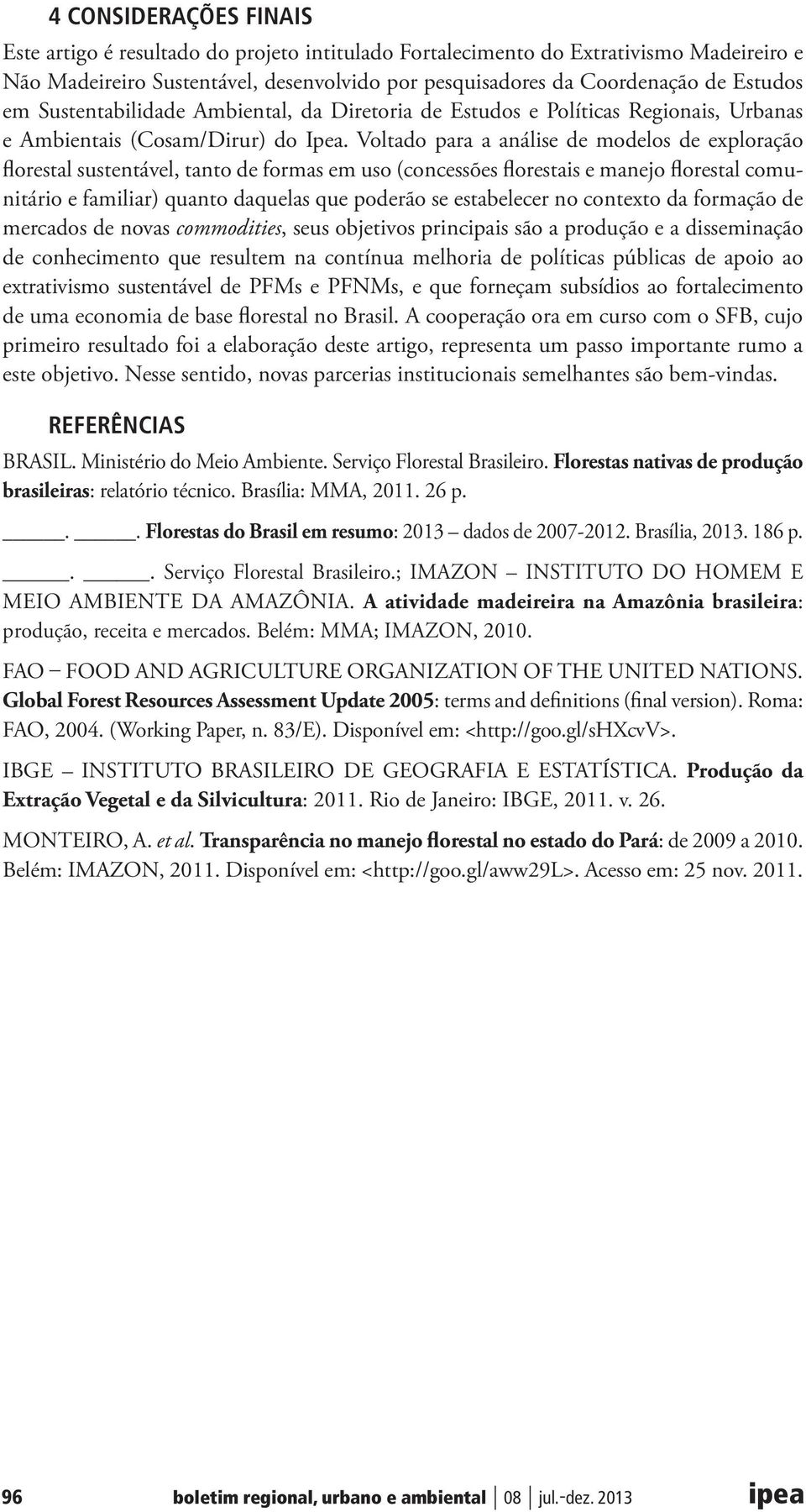 Voltado para a análise de modelos de exploração florestal sustentável, tanto de formas em uso (concessões florestais e manejo florestal comunitário e familiar) quanto daquelas que poderão se