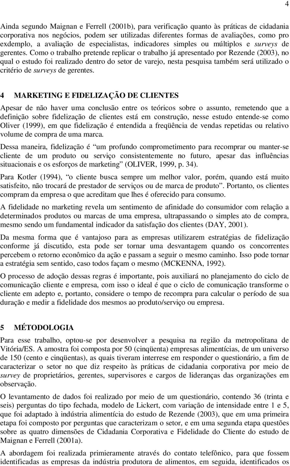 Como o trabalho pretende replicar o trabalho já apresentado por Rezende (2003), no qual o estudo foi realizado dentro do setor de varejo, nesta pesquisa também será utilizado o critério de surveys de