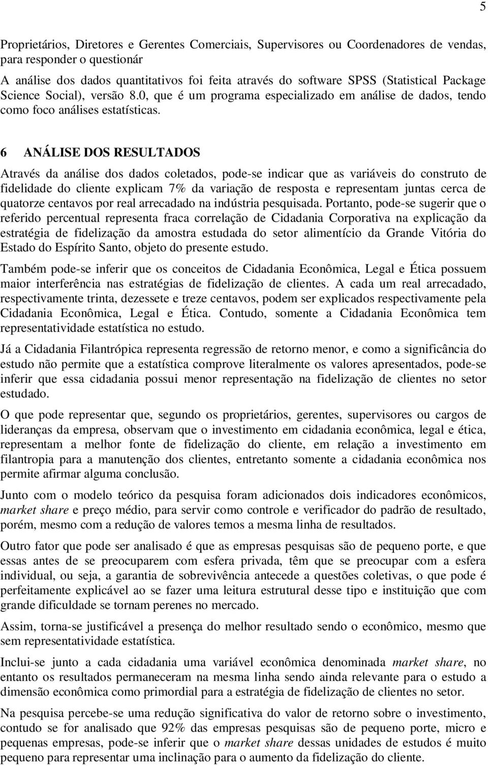 6 ANÁLISE DOS RESULTADOS Através da análise dos dados coletados, pode-se indicar que as variáveis do construto de fidelidade do cliente explicam 7% da variação de resposta e representam juntas cerca