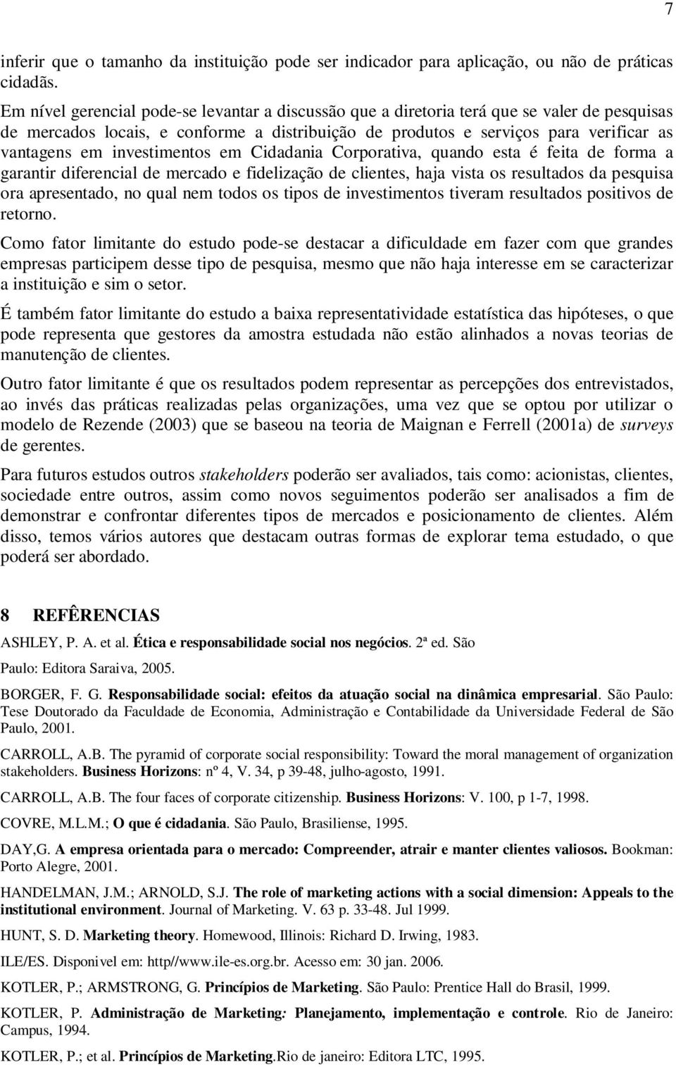 investimentos em Cidadania Corporativa, quando esta é feita de forma a garantir diferencial de mercado e fidelização de clientes, haja vista os resultados da pesquisa ora apresentado, no qual nem