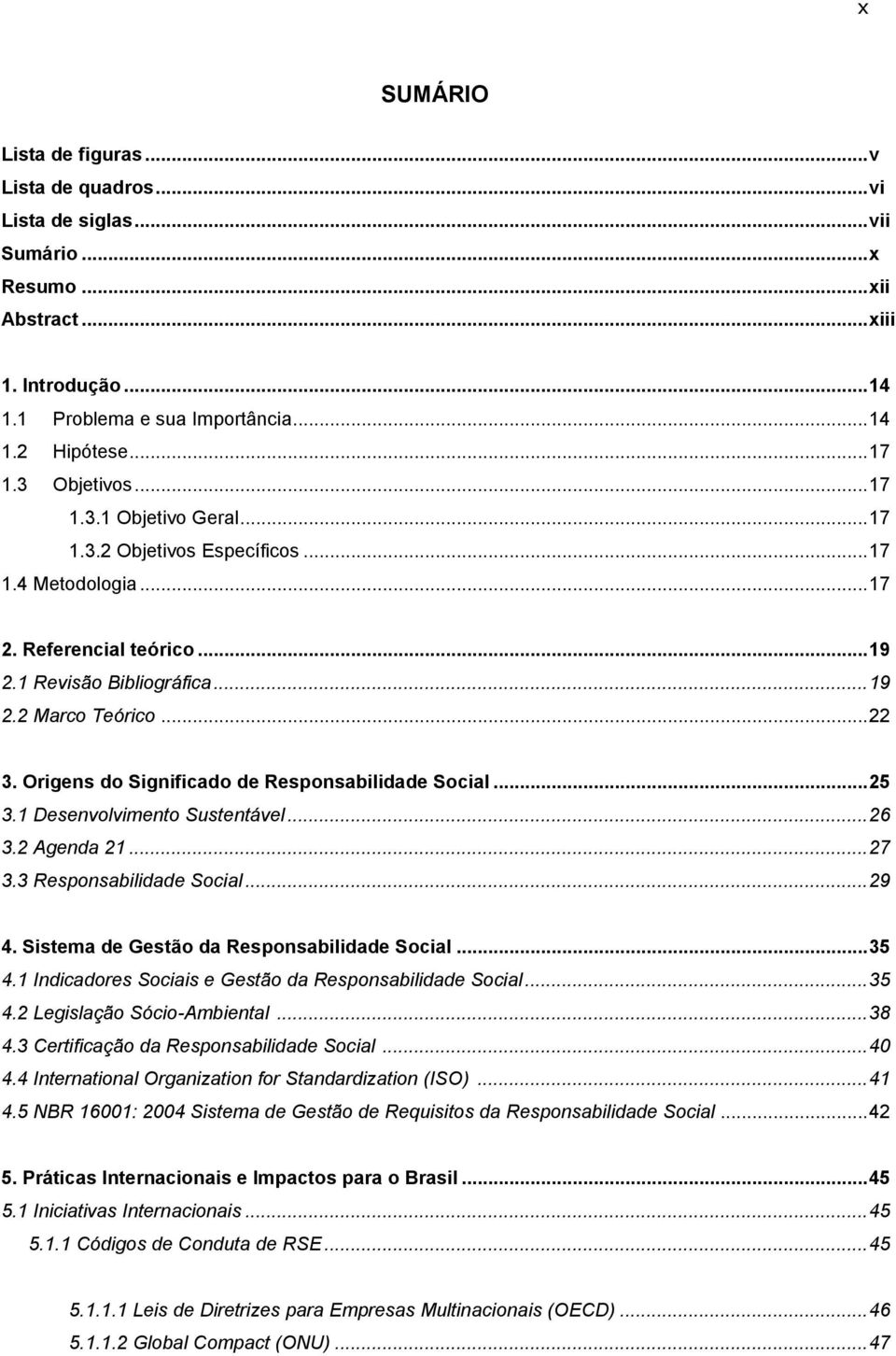 Origens do Significado de Responsabilidade Social... 25 3.1 Desenvolvimento Sustentável... 26 3.2 Agenda 21... 27 3.3 Responsabilidade Social... 29 4. Sistema de Gestão da Responsabilidade Social.