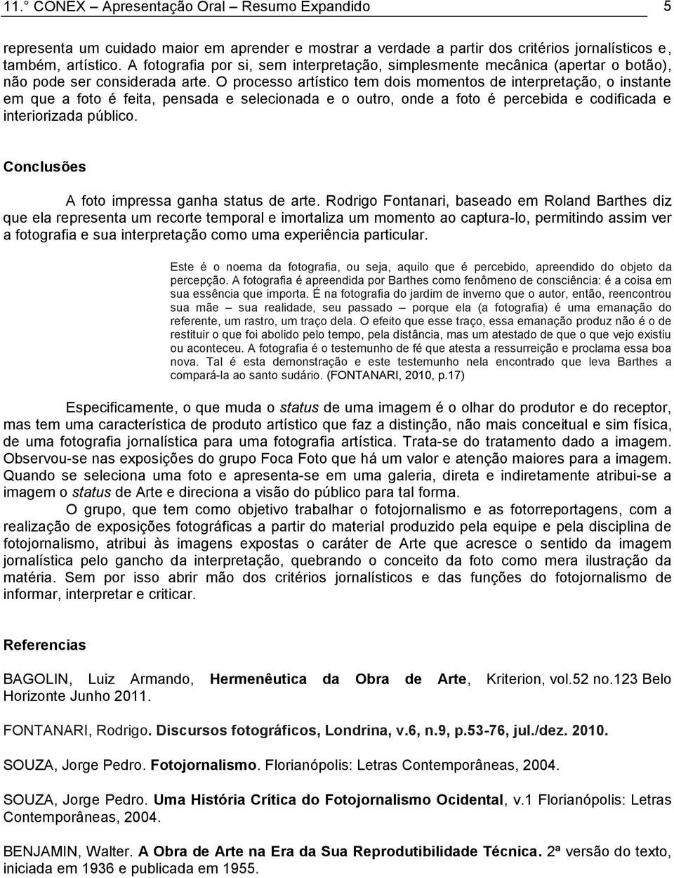 O processo artístico tem dois momentos de interpretação, o instante em que a foto é feita, pensada e selecionada e o outro, onde a foto é percebida e codificada e interiorizada público.