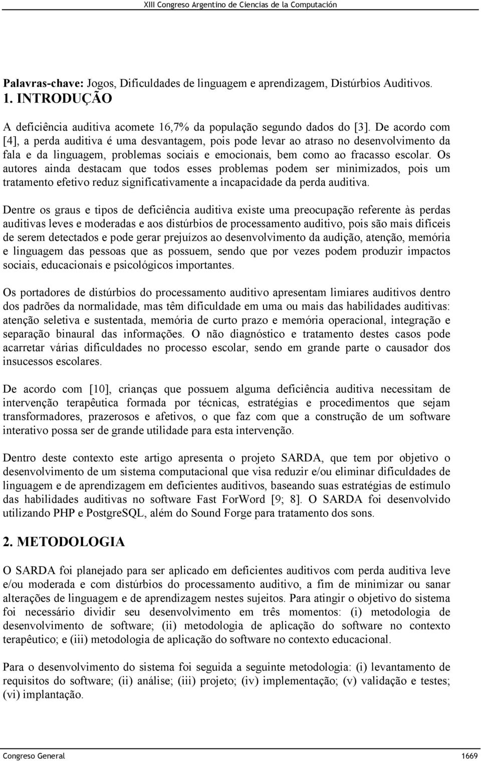 Os autores ainda destacam que todos esses problemas podem ser minimizados, pois um tratamento efetivo reduz significativamente a incapacidade da perda auditiva.