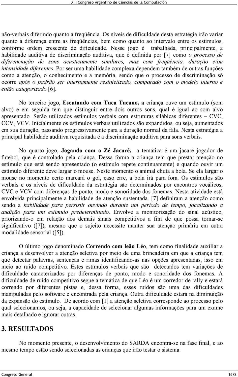 Nesse jogo é trabalhada, principalmente, a habilidade auditiva de discriminação auditiva, que é definida por [7] como o processo de diferenciação de sons acusticamente similares, mas com freqüência,