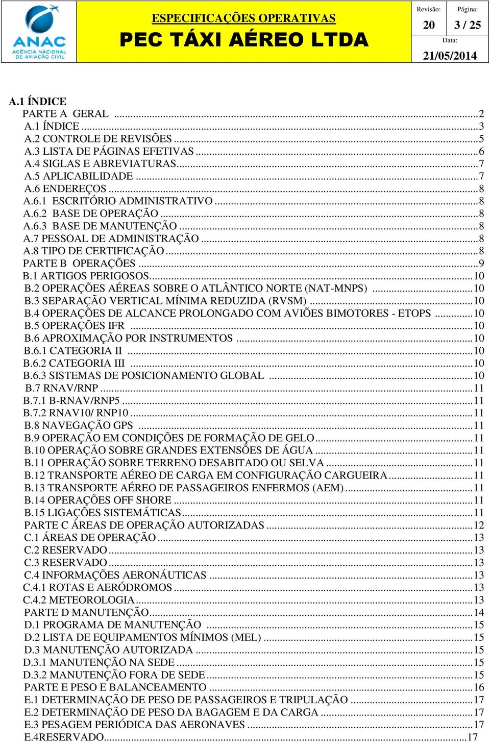 1 ARTIGOS PERIGOSOS... 10 B.2 OPERAÇÕES AÉREAS SOBRE O ATLÂNTICO NORTE (NAT-MNPS)... 10 B.3 SEPARAÇÃO VERTICAL MÍNIMA REDUZIDA (RVSM)... 10 B.4 OPERAÇÕES DE ALCANCE PROLONGADO COM AVIÕES BIMOTORES - ETOPS.