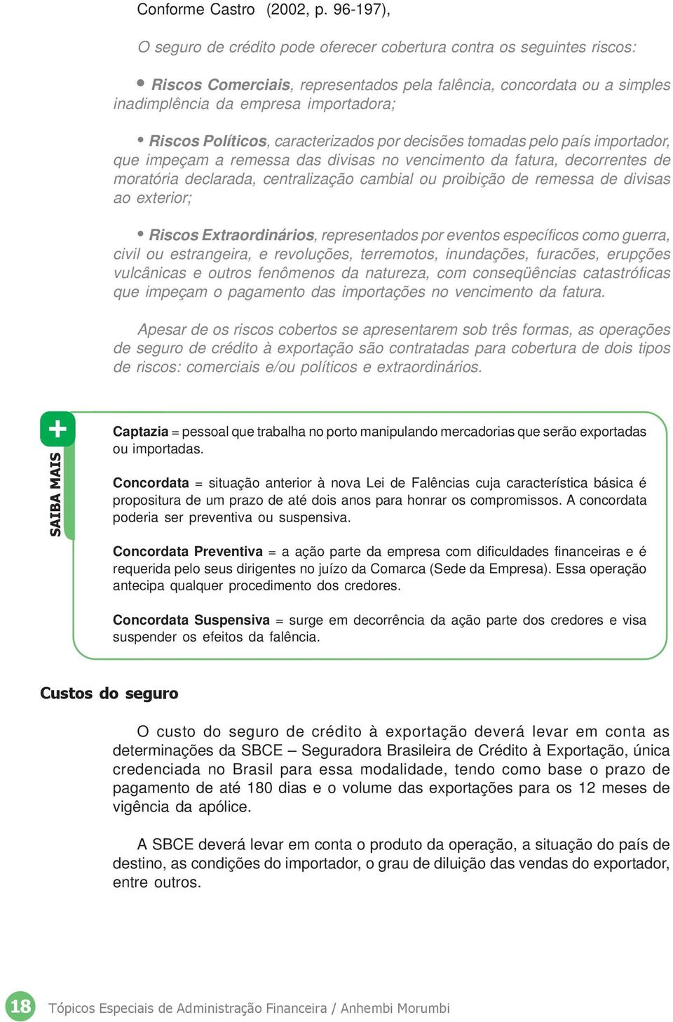 Políticos, caracterizados por decisões tomadas pelo país importador, que impeçam a remessa das divisas no vencimento da fatura, decorrentes de moratória declarada, centralização cambial ou proibição