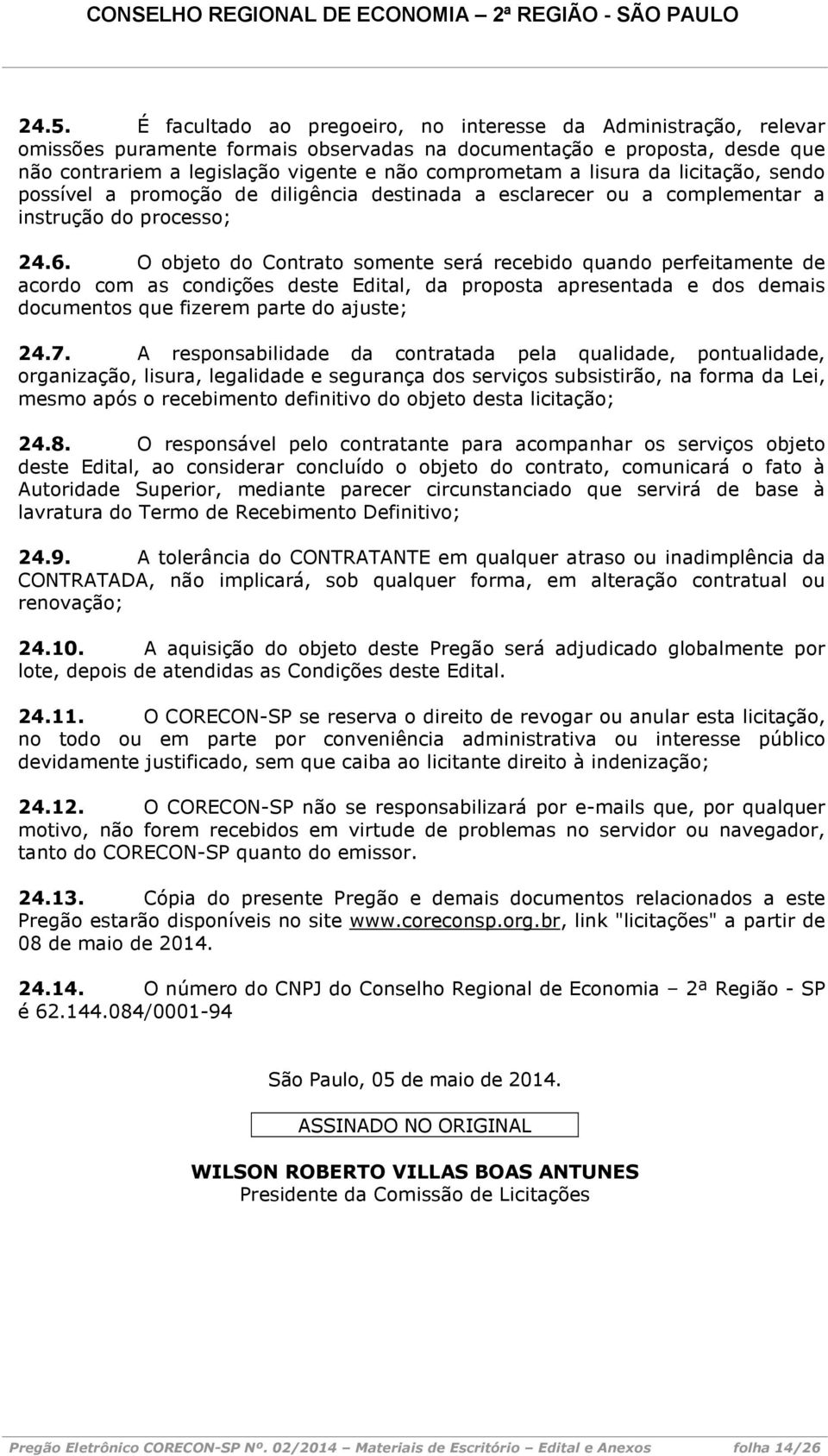 O objeto do Contrato somente será recebido quando perfeitamente de acordo com as condições deste Edital, da proposta apresentada e dos demais documentos que fizerem parte do ajuste; 24.7.