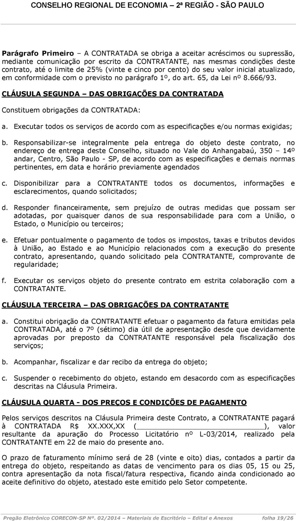 CLÁUSULA SEGUNDA DAS OBRIGAÇÕES DA CONTRATADA Constituem obrigações da CONTRATADA: a. Executar todos os serviços de acordo com as especificações e/ou normas exigidas; b.