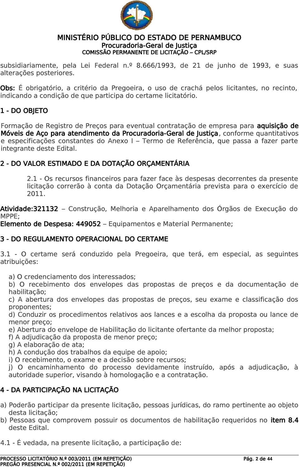 1 - DO OBJETO Formação de Registro de Preços para eventual contratação de empresa para aquisição de Móveis de Aço para atendimento da, conforme quantitativos e especificações constantes do Anexo I